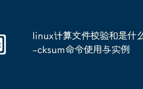 linux计算文件校验和是什么-cksum命令使用与实例