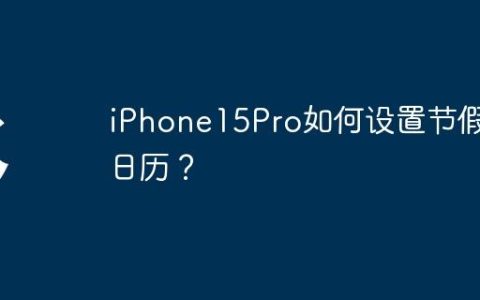 iPhone15Pro如何设置节假日日历？