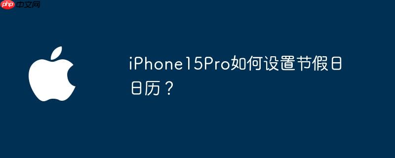iPhone15Pro如何设置节假日日历?