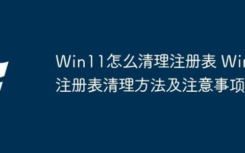 Win11怎么清理注册表 Win11注册表清理方法及注意事项