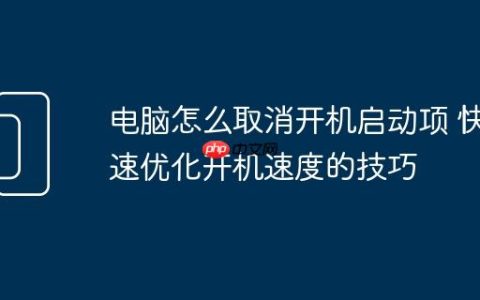 电脑怎么取消开机启动项 快速优化开机速度的技巧