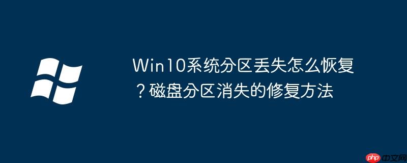 Win10系统分区丢失怎么恢复?磁盘分区消失的修复方法