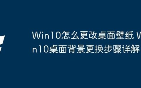 Win10怎么更改桌面壁纸 Win10桌面背景更换步骤详解