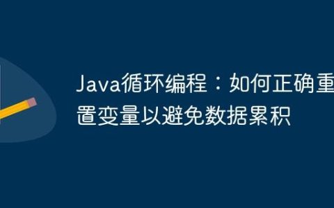 Java循环编程：如何正确重置变量以避免数据累积