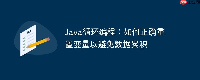 Java循环编程：如何正确重置变量以避免数据累积
