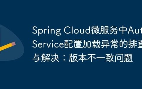 Spring Cloud微服务中Auth Service配置加载异常的排查与解决：版本不一致问题