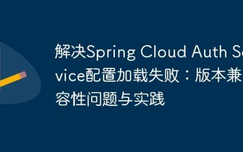 解决Spring Cloud Auth Service配置加载失败：版本兼容性问题与实践