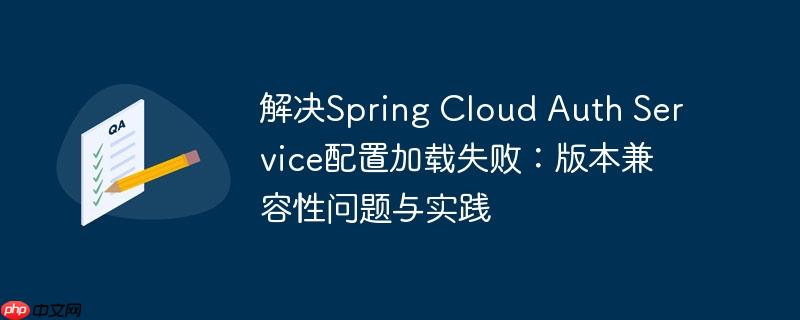 解决Spring Cloud Auth Service配置加载失败:版本兼容性问题与实践