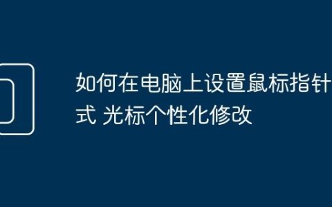 如何在电脑上设置鼠标指针样式 光标个性化修改