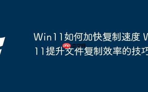 Win11如何加快复制速度 Win11提升文件复制效率的技巧