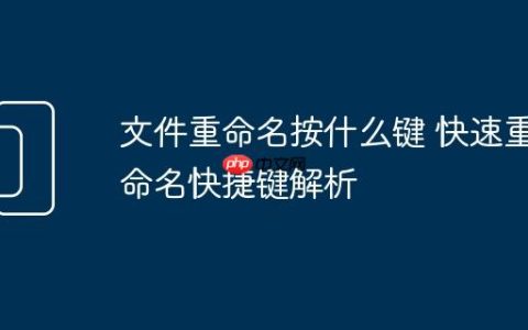 文件重命名按什么键 快速重命名快捷键解析