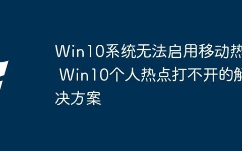 Win10系统无法启用移动热点 Win10个人热点打不开的解决方案