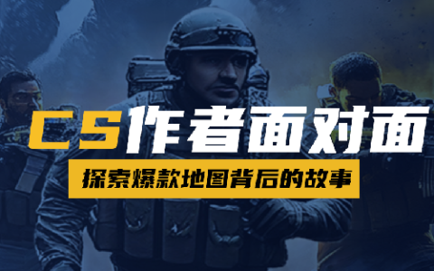 KK官方对战平台作者专访！探索CS爆款地图背后的故事