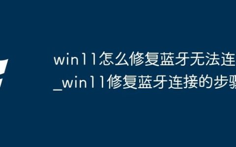 win11怎么修复蓝牙无法连接_win11修复蓝牙连接的步骤