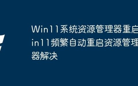 Win11系统资源管理器重启 Win11频繁自动重启资源管理器解决