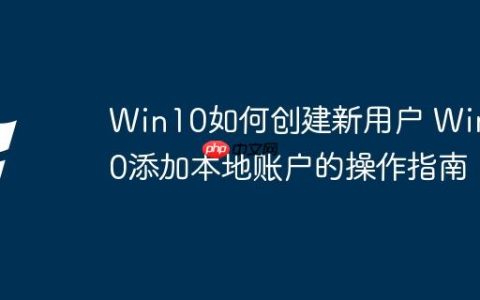 Win10如何创建新用户 Win10添加本地账户的操作指南