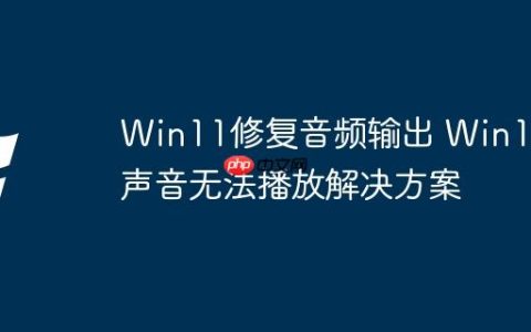 Win11修复音频输出 Win11声音无法播放解决方案