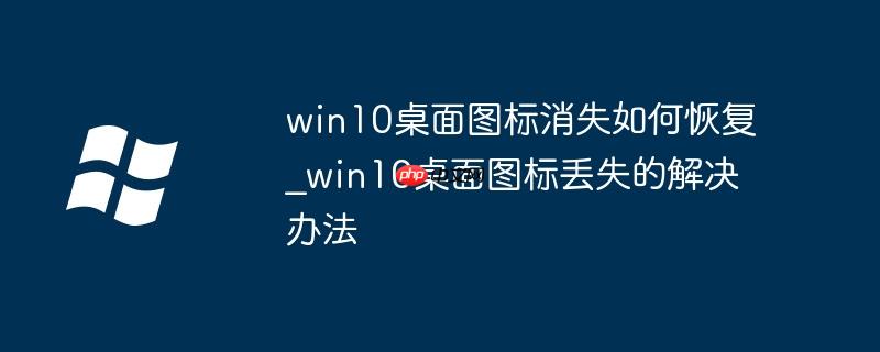 win10桌面图标消失如何恢复_win10桌面图标丢失的解决办法