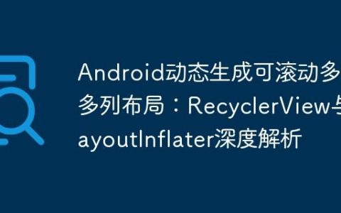Android动态生成可滚动多行多列布局：RecyclerView与LayoutInflater深度解析