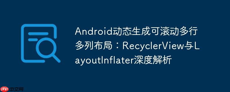 Android动态生成可滚动多行多列布局:RecyclerView与LayoutInflater深度解析