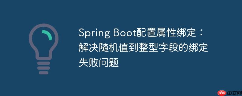 Spring Boot配置属性绑定:解决随机值到整型字段的绑定失败问题