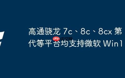 高通骁龙 7c、8c、8cx 第 2 代等平台均支持微软 Win11