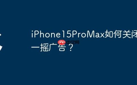iPhone15ProMax如何关闭摇一摇广告？
