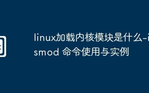 linux加载内核模块是什么-insmod 命令使用与实例