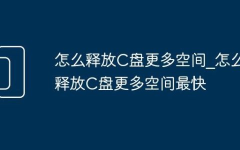 怎么释放C盘更多空间_怎么释放C盘更多空间最快