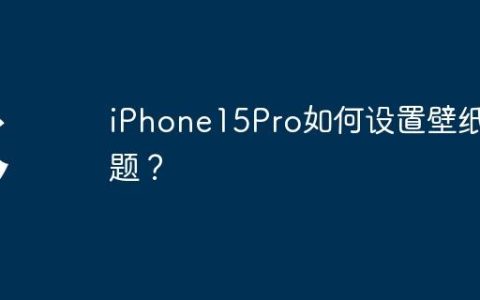 iPhone15Pro如何设置壁纸主题？