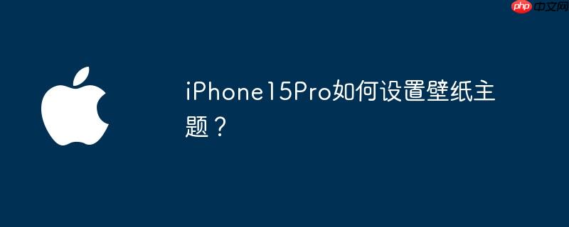 iPhone15Pro如何设置壁纸主题?