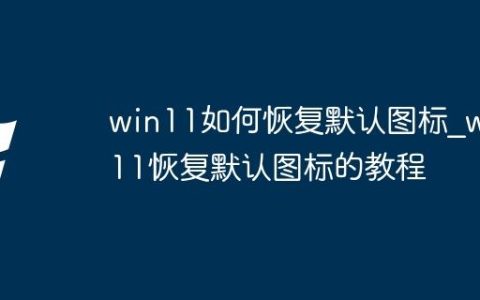 win11如何恢复默认图标_win11恢复默认图标的教程