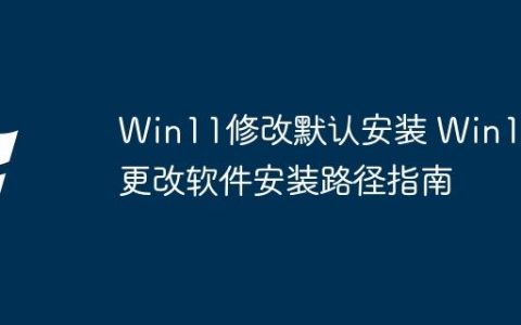 Win11修改默认安装 Win11更改软件安装路径指南