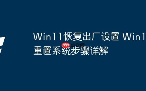Win11恢复出厂设置 Win11重置系统步骤详解