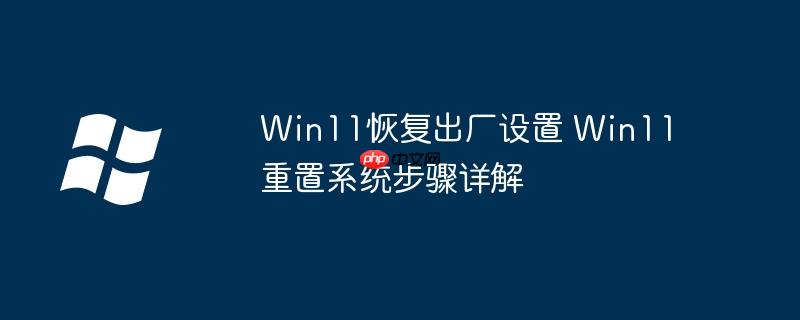 Win11恢复出厂设置 Win11重置系统步骤详解
