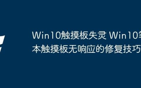 Win10触摸板失灵 Win10笔记本触摸板无响应的修复技巧