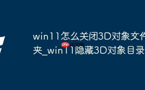 win11怎么关闭3D对象文件夹_win11隐藏3D对象目录