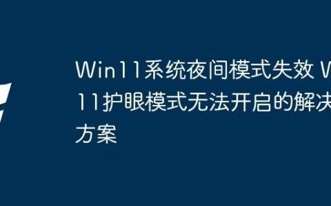 Win11系统夜间模式失效 Win11护眼模式无法开启的解决方案