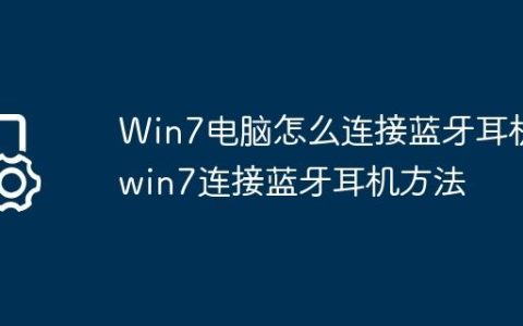Win7电脑怎么连接蓝牙耳机?win7连接蓝牙耳机方法