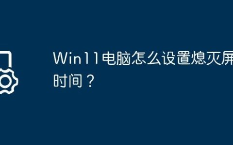Win11电脑怎么设置熄灭屏幕时间？
