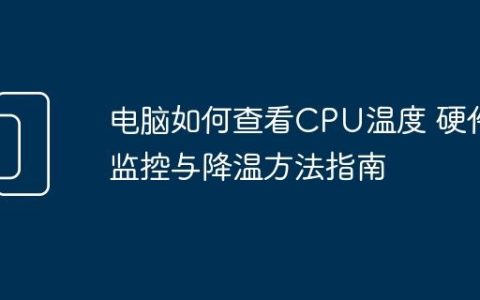 电脑如何查看CPU温度 硬件监控与降温方法指南