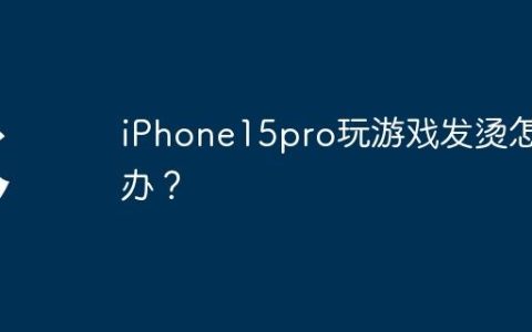 iPhone15pro玩游戏发烫怎么办？