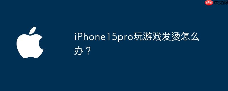 iPhone15pro玩游戏发烫怎么办?