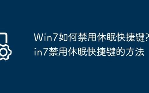 Win7如何禁用休眠快捷键?Win7禁用休眠快捷键的方法
