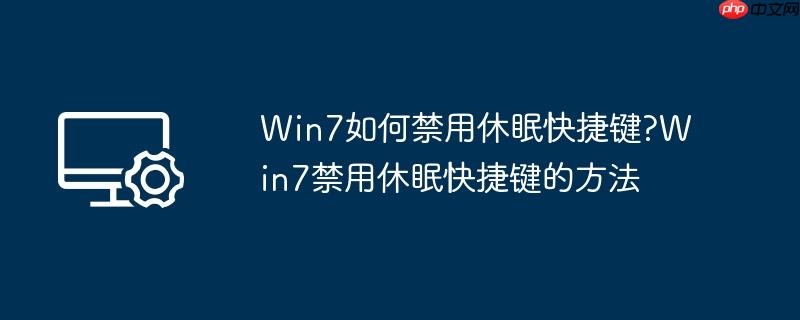 Win7如何禁用休眠快捷键?Win7禁用休眠快捷键的方法