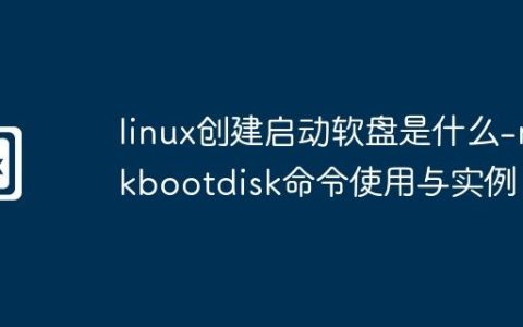 linux创建启动软盘是什么-mkbootdisk命令使用与实例