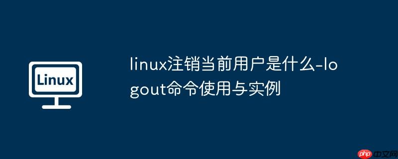 linux注销当前用户是什么-logout命令使用与实例