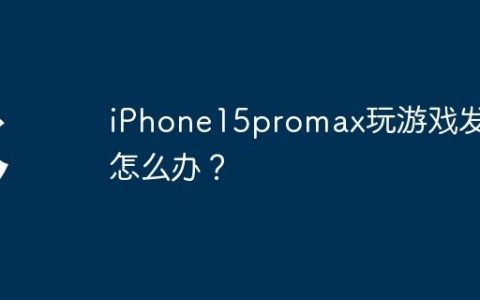 iPhone15promax玩游戏发烫怎么办？