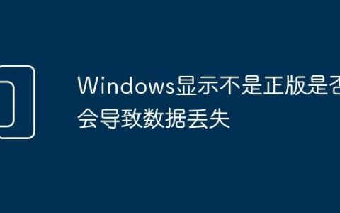Windows显示不是正版是否会导致数据丢失