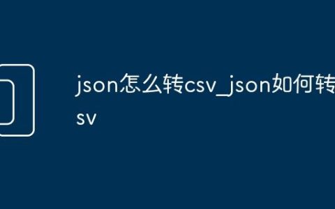 json怎么转csv_json如何转csv